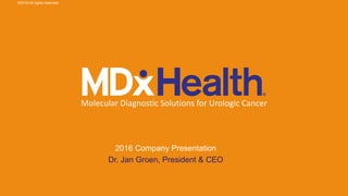 Molecular Diagnostic Solutions for Urologic Cancer
2016 Company Presentation
Dr. Jan Groen, President & CEO
©2016 All rights reserved
 