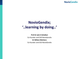 NovioGendix;
‘..learning by doing..’
Prof dr Jack A Schalken
Co-founder and CSO NovioGendix
Dr Willem Melchers
Co-founder and CEO NovioGendix
 