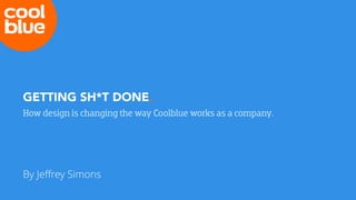 GETTING SH*T DONE.
How design is changing the way Coolblue works as a company.
By Jeﬀrey Simons
 