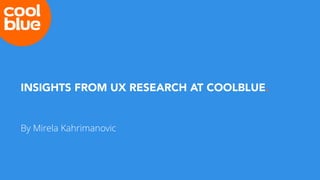 INSIGHTS FROM UX RESEARCH AT COOLBLUE.
By Mirela Kahrimanovic
 