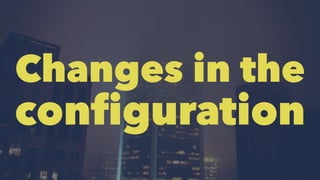 Changes in the
configuration
 