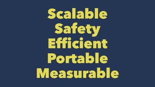 Scalable
Safety
Efficient
Portable
Measurable
 