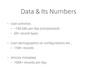 Data & Its Numbers
• User activities
• ~100 GBs per day (compressed)
• 60+ record types
• User demographics or conﬁguratio...