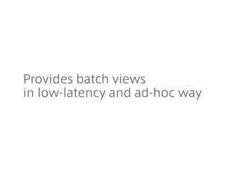 Provides batch views
in low-latency and ad-hoc way
 