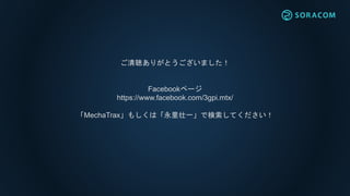 ご清聴ありがとうございました！
Facebookページ
https://www.facebook.com/3gpi.mtx/
「MechaTrax」もしくは「永里壮一」で検索してください！
 