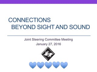 CONNECTIONS
BEYOND SIGHT AND SOUND
Joint Steering Committee Meeting
January 27, 2016
 