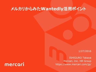 メルカリからみたWantedly活用ポイント
1/27/2016
ISHIGURO Takaya
Mercari, Inc. HR Group
https://www.mercari.com/jp/
 
