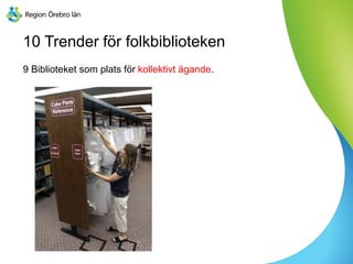 10 Trender för folkbiblioteken
9 Biblioteket som plats för kollektivt ägande.
 