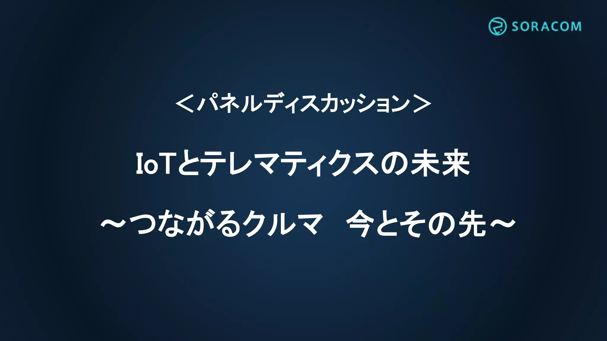 ＜パネルディスカッション＞
IoTとテレマティクスの未来
〜つながるクルマ 今とその先〜
 