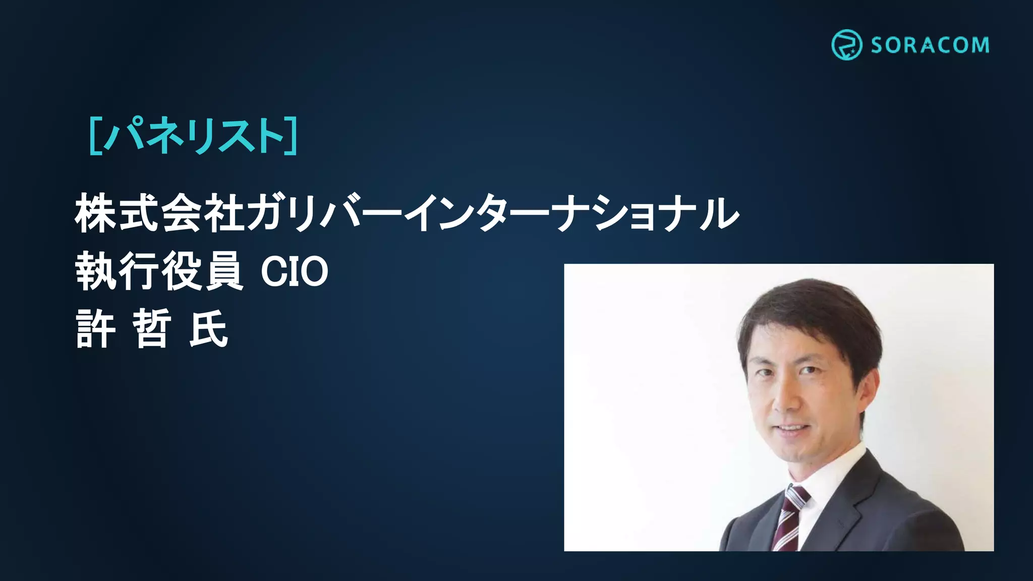 [パネリスト]
株式会社ガリバーインターナショナル
執行役員 CIO
許 哲 氏
 