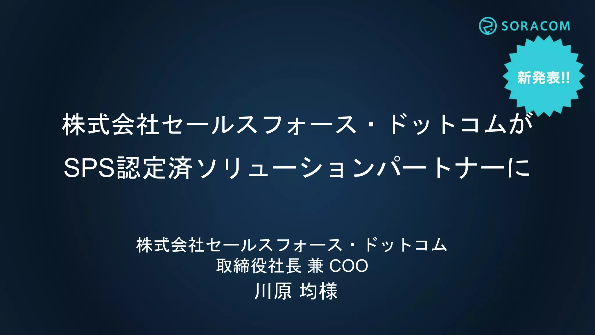 株式会社セールスフォース・ドットコムが
SPS認定済ソリューションパートナーに
株式会社セールスフォース・ドットコム
取締役社長 兼 COO
川原 均様
 