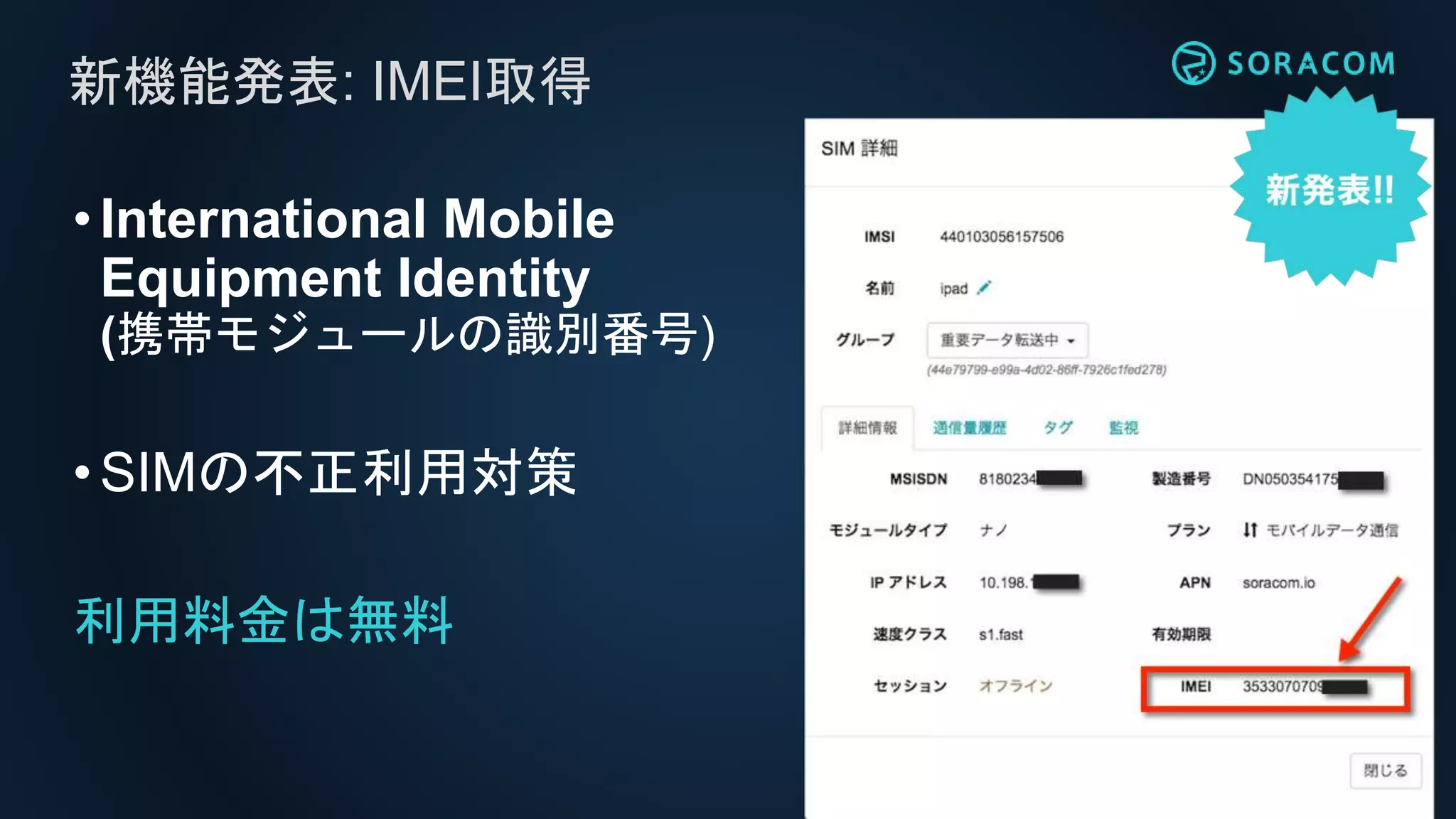 •International Mobile
Equipment Identity
(携帯モジュールの識別番号)
•SIMの不正利用対策
利用料金は無料
新機能発表: IMEI取得
 