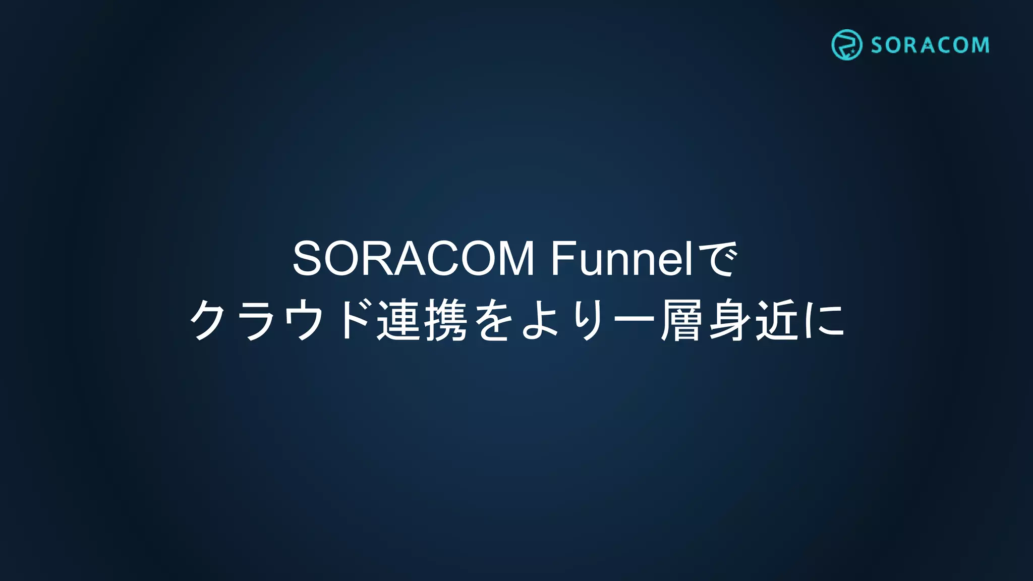 SORACOM Funnelで
クラウド連携をより一層身近に
 