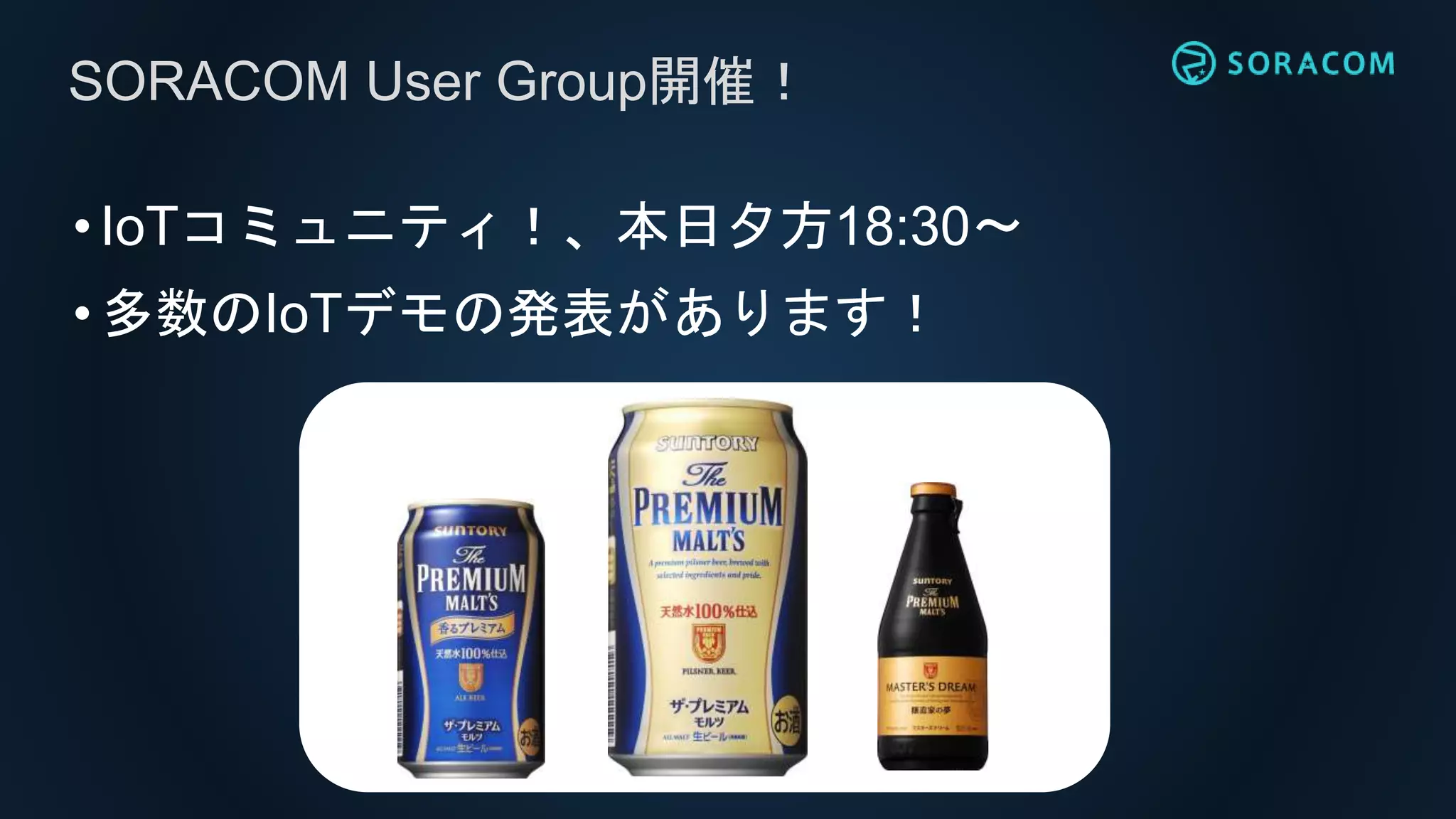 •IoTコミュニティ！、本日夕方18:30〜
•多数のIoTデモの発表があります！
SORACOM User Group開催！
 