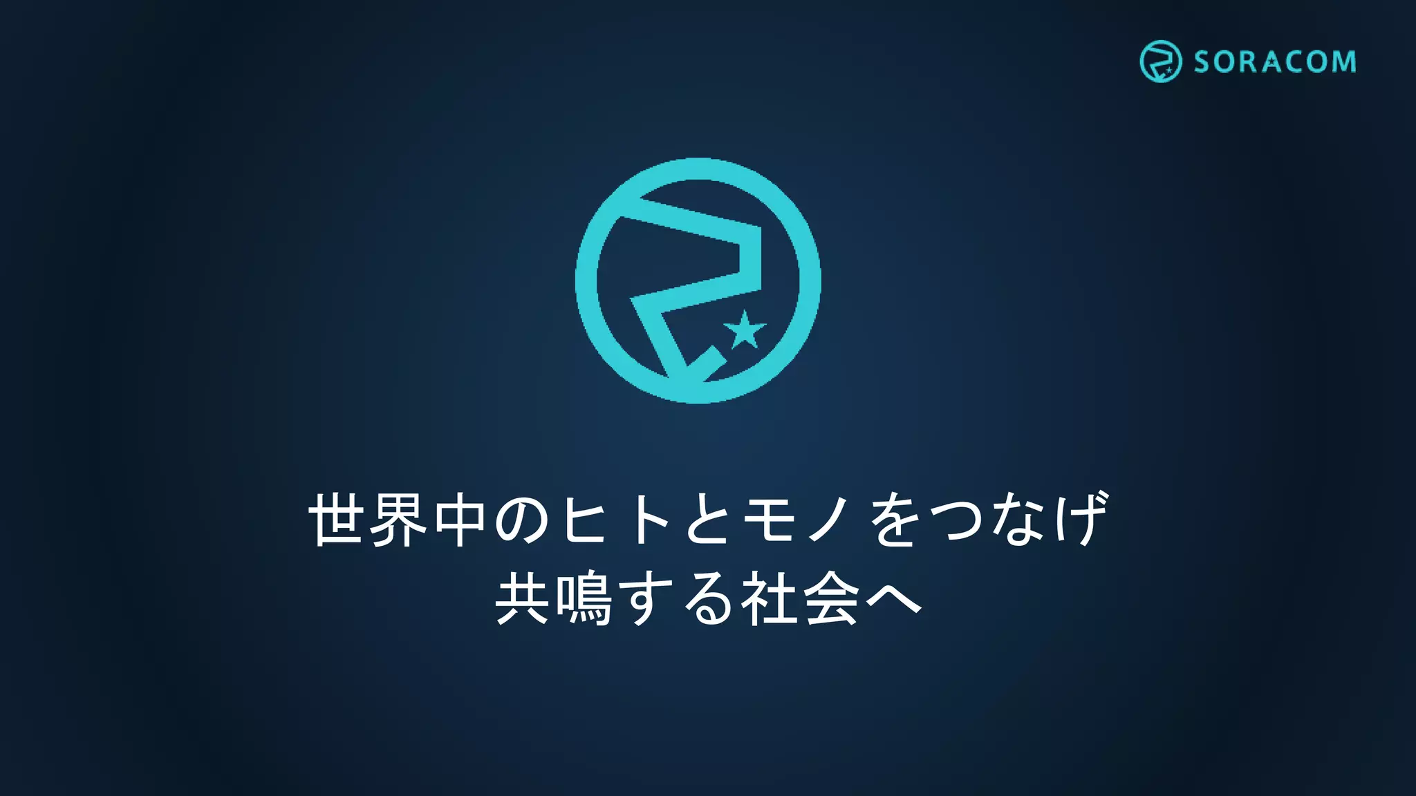 世界中のヒトとモノをつなげ
共鳴する社会へ
 