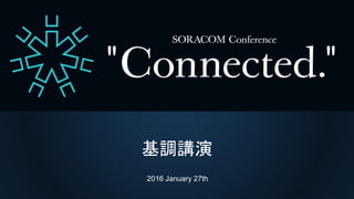 SORACOM Conference “Connected.”
基調講演
基調講演
2016 January 27th
 