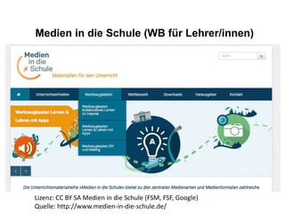Medien in die Schule (WB für Lehrer/innen)
Lizenz: CC BY SA Medien in die Schule (FSM, FSF, Google)
Quelle: http://www.medien-in-die-schule.de/
 