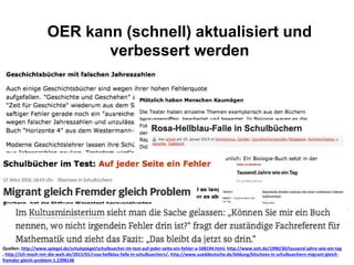 OER kann (schnell) aktualisiert und
verbessert werden
Quellen: http://www.spiegel.de/schulspiegel/schulbuecher-im-test-auf-jeder-seite-ein-fehler-a-508194.html, http://www.zeit.de/1990/30/tausend-jahre-wie-ein-tag
, http://ich-mach-mir-die-welt.de/2015/01/rosa-hellblau-falle-in-schulbuechern/, http://www.sueddeutsche.de/bildung/klischees-in-schulbuechern-migrant-gleich-
fremder-gleich-problem-1.2398148
 