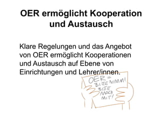 OER ermöglicht Kooperation
und Austausch
Klare Regelungen und das Angebot
von OER ermöglicht Kooperationen
und Austausch auf Ebene von
Einrichtungen und Lehrer/innen.
 