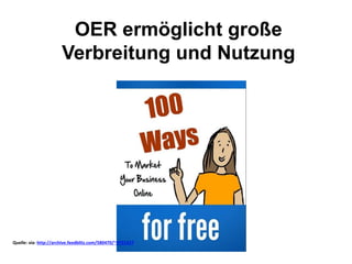 OER ermöglicht große
Verbreitung und Nutzung
Quelle: via: http://archive.feedblitz.com/580470/~4731327
 