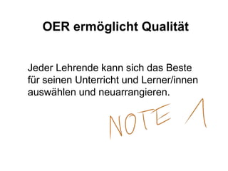 OER ermöglicht Qualität
Jeder Lehrende kann sich das Beste
für seinen Unterricht und Lerner/innen
auswählen und neuarrangieren.
 