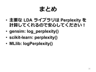ޤȤ
?? Ҫ ?LDA ?饤֥ Perplexity 
Ӌ㤷ƤΤǰ?ĤƤ
?? gensim: log_perplexity()
?? scikit-learn: perplexity()
?? MLlib: logPerplexity()
30
 