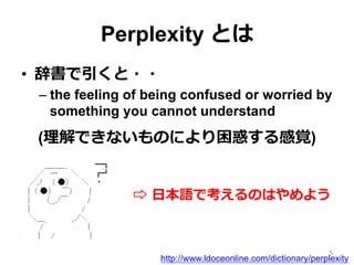 Perplexity Ȥ
?? Ǖ??
C?the feeling of being confused or worried by
something you cannot understand
(ǤʤΤˤ󤹤ҙ)
5
http://www.ldoceonline.com/dictionary/perplexity
? ??ձZǿΤϤ褦
 
