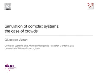 Simulation of complex systems:
the case of crowds
Giuseppe Vizzari

Complex Systems and Artiﬁcial Intelligence Research Center (CSAI)

University of Milano-Bicocca, Italy

 