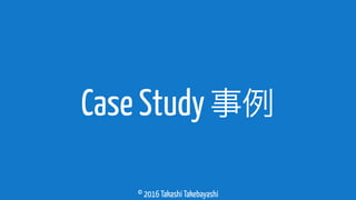 © 2016 Takashi Takebayashi
Case Study事例
 