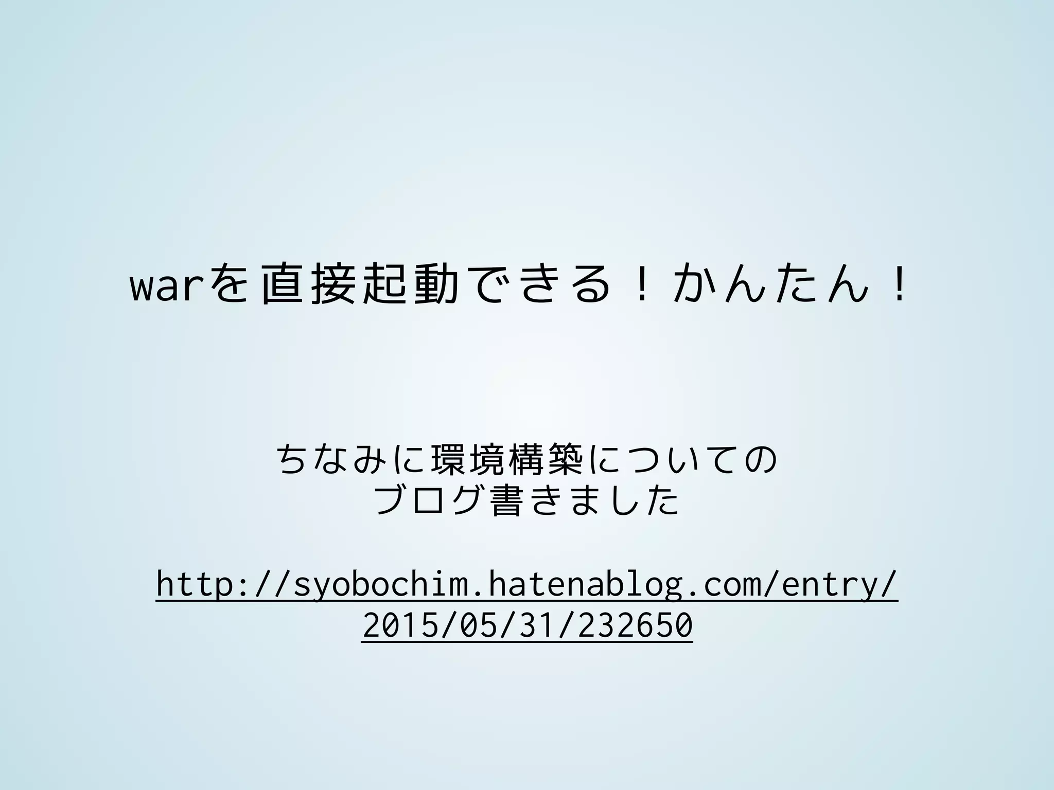 warを直接起動できる！かんたん！
ちなみに環境構築についての
ブログ書きました
http://syobochim.hatenablog.com/entry/
2015/05/31/232650
 