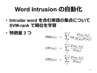 Word Intrusion の⾃自動化
•  Intruder word を含む単語の集合について
SVM-rank で順位を学習
•  特徴量量 3 つ
56
 