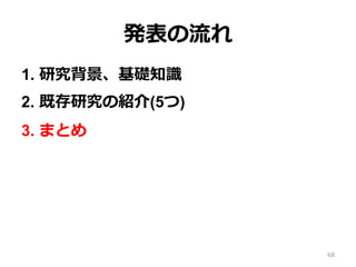 発表の流流れ
1.  研究背景、基礎知識識
2.  既存研究の紹介(5つ)
3.  まとめ
68
 