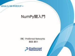NumPy闇入門
2016/1/28 PFIセミナー
（株）Preferred Networks
奥田 遼介
 