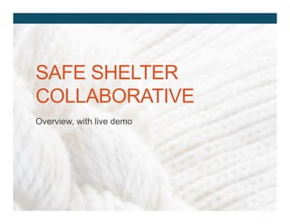 SAFE SHELTER
COLLABORATIVE
Overview, with live demo
 