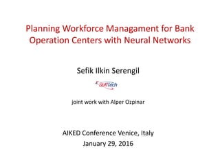 Planning Workforce Managament for Bank
Operation Centers with Neural Networks
Sefik Ilkin Serengil
joint work with Alper Ozpinar
AIKED Conference Venice, Italy
January 29, 2016
 