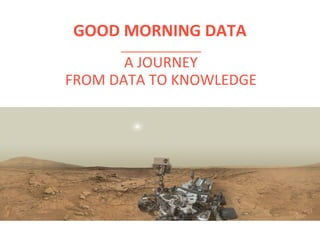 A	JOURNEY		
FROM	DATA	TO	KNOWLEDGE	
GOOD	MORNING	DATA	
 