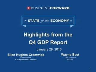Highlights from the
Q4 GDP Report
Wayne Best
Chief Economist
Visa Inc.
January 29, 2016
Ellen Hughes-Cromwick
Chief Economist
U.S. Department of Commerce
1
 