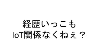 経歴いっこも
IoT関係なくねぇ？
 