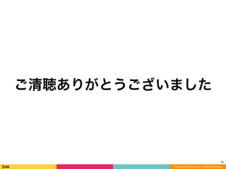 Copyright (C) DeNA Co.,Ltd. All Rights Reserved.
ご清聴ありがとうございました
36
 