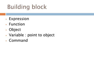Building block
 Expression
 Function
 Object
 Variable : point to object
 Command
 