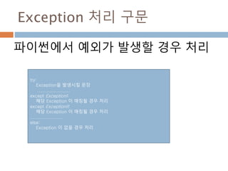 Exception 처리 구문
파이썬에서 예외가 발생할 경우 처리
try:
Exception을 발생시킬 문장
......................
except ExceptionI:
해당 Exception 이 매칭될 경우 처리
except ExceptionII:
해당 Exception 이 매칭될 경우 처리
......................
else:
Exception 이 없을 경우 처리
 