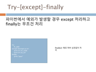 Try-[except]-finally
파이썬에서 예외가 발생할 경우 except 처리하고
finally는 무조건 처리
try :
R_call()
except Uexcept as err :
print err.ex_code
print err.ex_err
finally :
print "pass"
finally는 예외 여부 상관없이 처
리
 