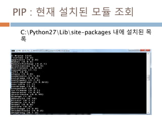 PIP : 현재 설치된 모듈 조회
C:Python27Libsite-packages 내에 설치된 목
록
 