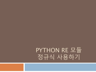 PYTHON RE 모듈
정규식 사용하기
 