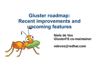 Gluster roadmap:
Recent improvements and
upcoming features
Niels de Vos
GlusterFS co-maintainer
ndevos@redhat.com
 