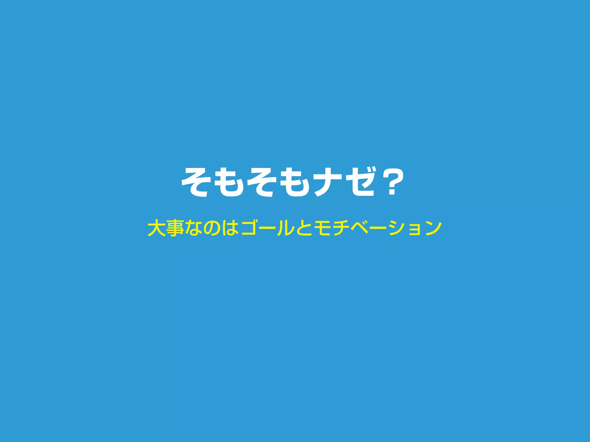 大事なのはゴールとモチベーション
そもそもナゼ？
 