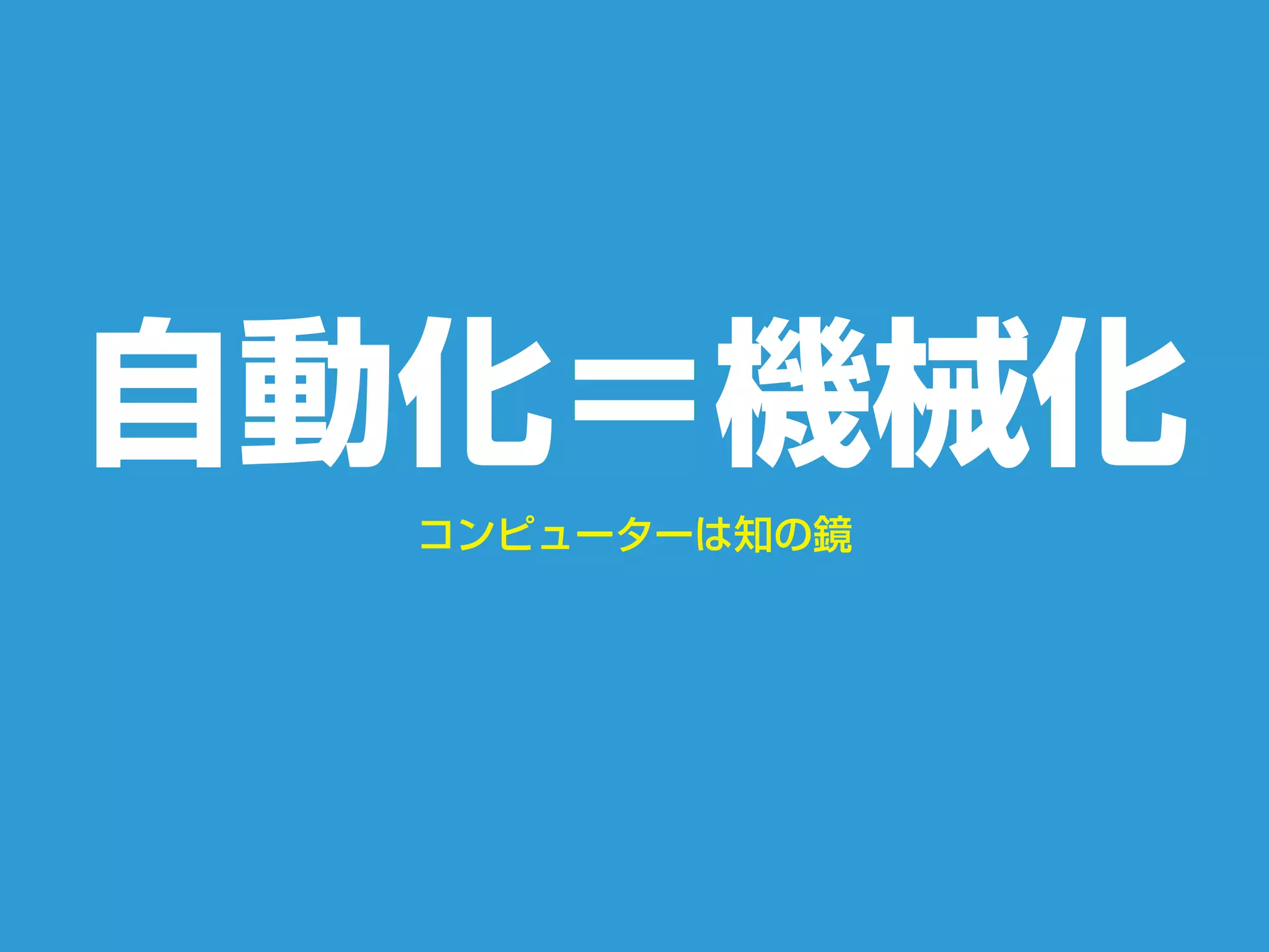コンピューターは知の鏡
自動化＝機械化
 