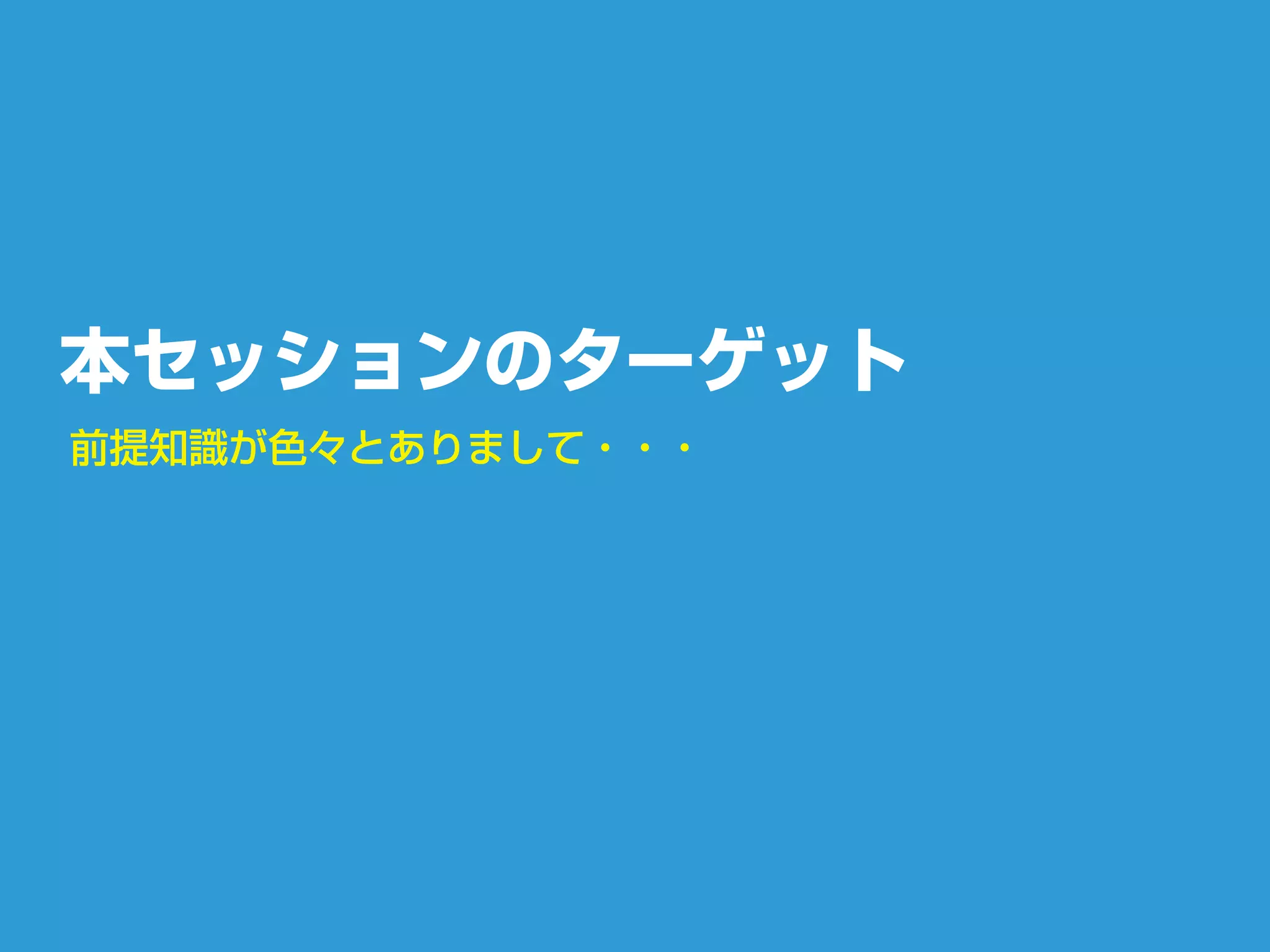 本セッションのターゲット
前提知識が色々とありまして・・・
 