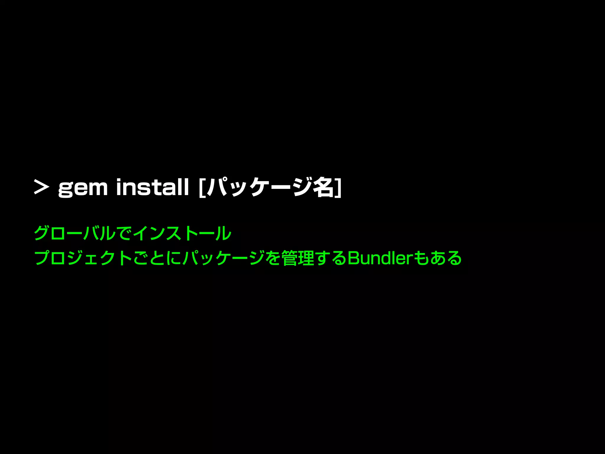 グローバルでインストール
プロジェクトごとにパッケージを管理するBundlerもある
> gem install [パッケージ名]
 