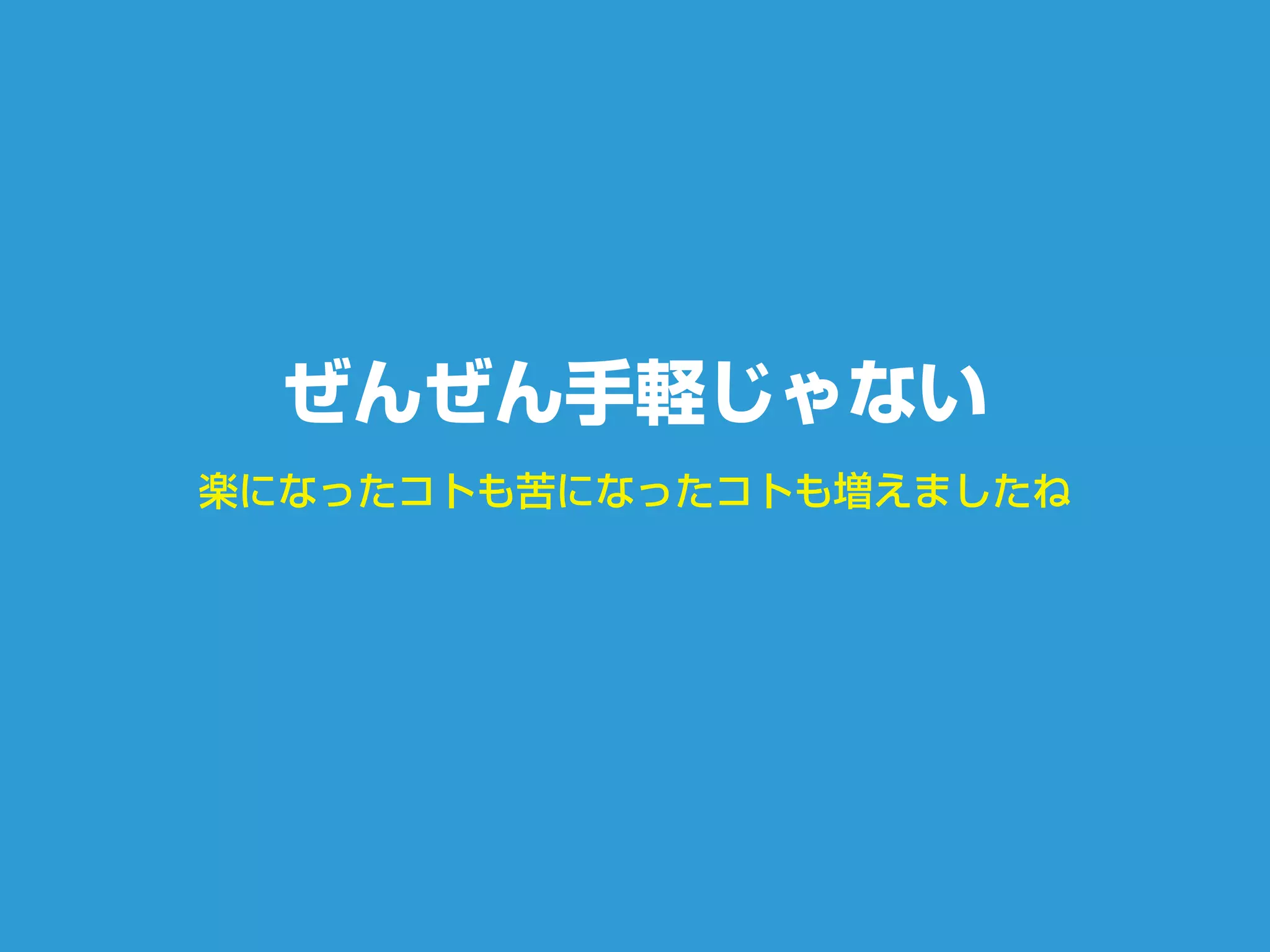 楽になったコトも苦になったコトも増えましたね
ぜんぜん手軽じゃない
 